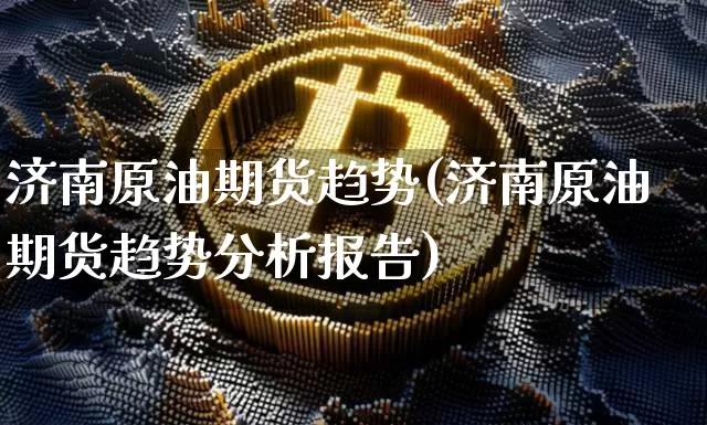 济南原油期货趋势(济南原油期货趋势分析报告)_https://www.tuogunzhijia.com_道指期货_第1张