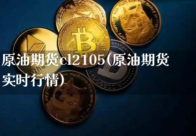 原油期货cl2105(原油期货实时行情)_https://www.tuogunzhijia.com_黄金期货_第1张