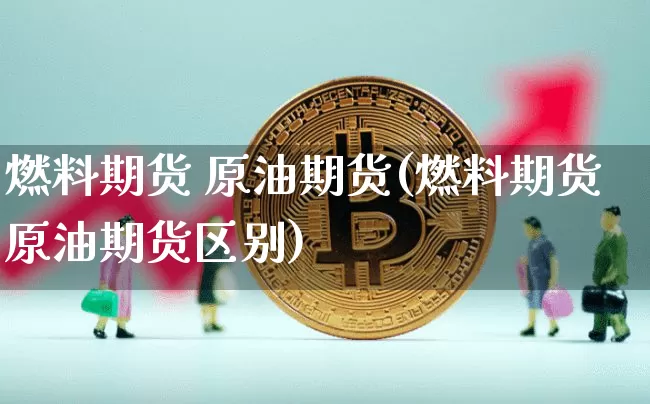 燃料期货 原油期货(燃料期货原油期货区别)_https://www.tuogunzhijia.com_原油期货_第1张