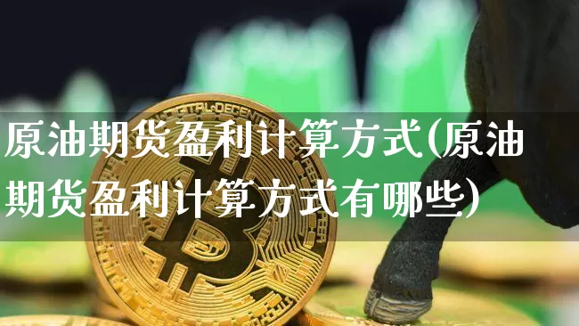 原油期货盈利计算方式(原油期货盈利计算方式有哪些)_https://www.tuogunzhijia.com_内盘期货_第1张