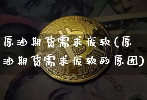 原油期货需求疲软(原油期货需求疲软的原因)_https://www.tuogunzhijia.com_内盘期货_第1张