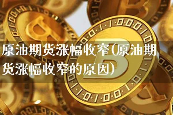 原油期货涨幅收窄(原油期货涨幅收窄的原因)_https://www.tuogunzhijia.com_纳指期货_第1张