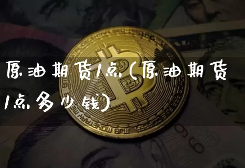 原油期货1点(原油期货1点多少钱)_https://www.tuogunzhijia.com_国际期货_第1张