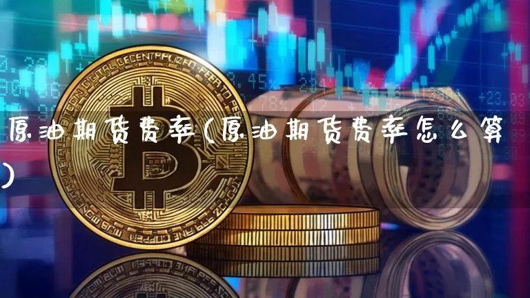 原油期货费率(原油期货费率怎么算)_https://www.tuogunzhijia.com_恒指期货_第1张