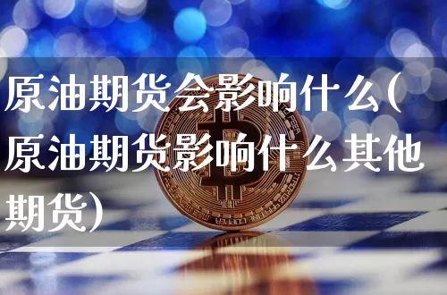 原油期货会影响什么(原油期货影响什么其他期货)_https://www.tuogunzhijia.com_恒指期货_第1张