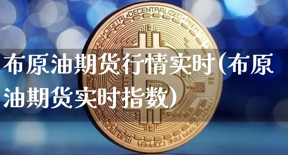 布原油期货行情实时(布原油期货实时指数)_https://www.tuogunzhijia.com_道指期货_第1张