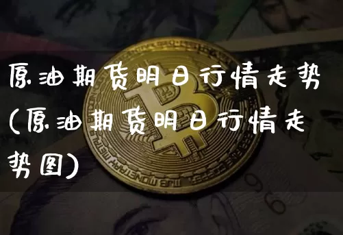 原油期货明日行情走势(原油期货明日行情走势图)_https://www.tuogunzhijia.com_原油期货_第1张