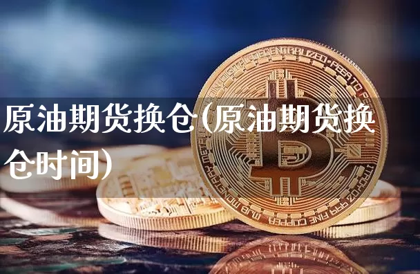 原油期货换仓(原油期货换仓时间)_https://www.tuogunzhijia.com_内盘期货_第1张