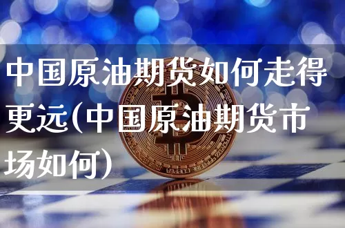 中国原油期货如何走得更远(中国原油期货市场如何)_https://www.tuogunzhijia.com_纳指期货_第1张
