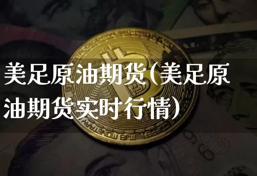 美足原油期货(美足原油期货实时行情)_https://www.tuogunzhijia.com_道指期货_第1张