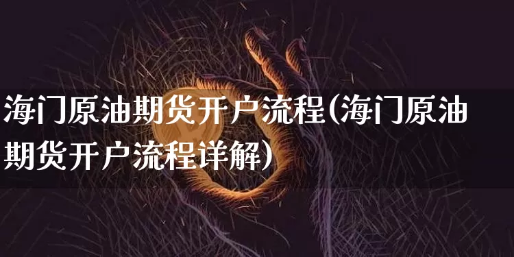 海门原油期货开户流程(海门原油期货开户流程详解)_https://www.tuogunzhijia.com_原油期货_第1张