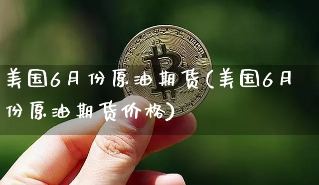 美国6月份原油期货(美国6月份原油期货价格)_https://www.tuogunzhijia.com_内盘期货_第1张