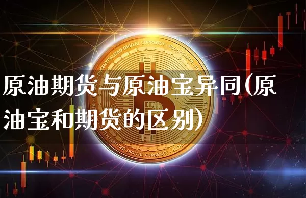 原油期货与原油宝异同(原油宝和期货的区别)_https://www.tuogunzhijia.com_原油期货_第1张