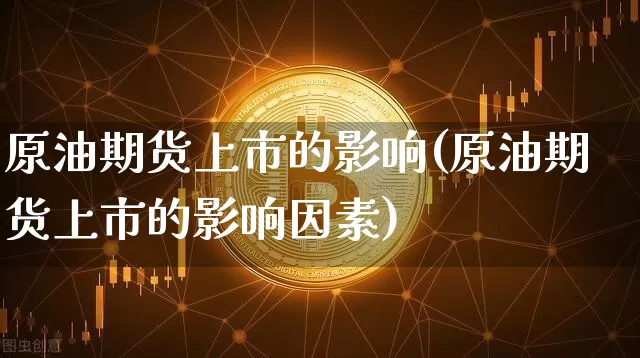 原油期货上市的影响(原油期货上市的影响因素)_https://www.tuogunzhijia.com_内盘期货_第1张
