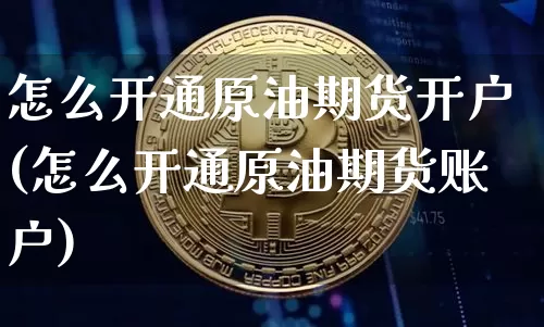 怎么开通原油期货开户(怎么开通原油期货账户)_https://www.tuogunzhijia.com_恒指期货_第1张