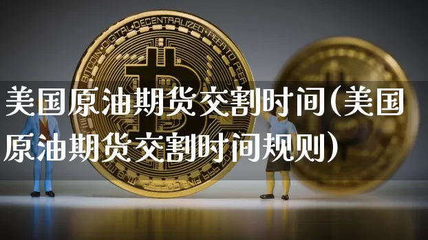 美国原油期货交割时间(美国原油期货交割时间规则)_https://www.tuogunzhijia.com_国际期货_第1张