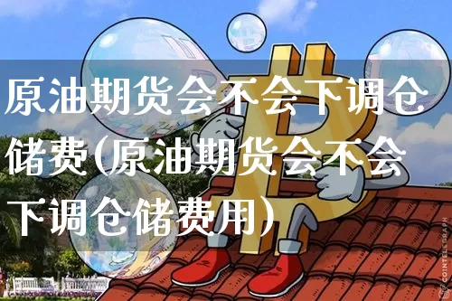 原油期货会不会下调仓储费(原油期货会不会下调仓储费用)_https://www.tuogunzhijia.com_恒指期货_第1张