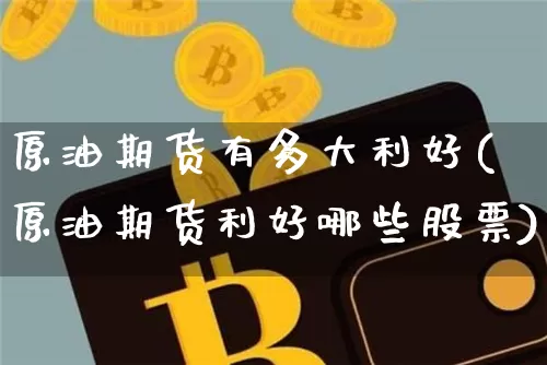 原油期货有多大利好(原油期货利好哪些股票)_https://www.tuogunzhijia.com_道指期货_第1张