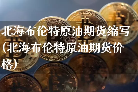 北海布伦特原油期货缩写(北海布伦特原油期货价格)_https://www.tuogunzhijia.com_恒指期货_第1张