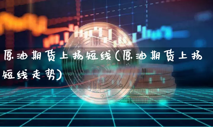 原油期货上扬短线(原油期货上扬短线走势)_https://www.tuogunzhijia.com_恒指期货_第1张