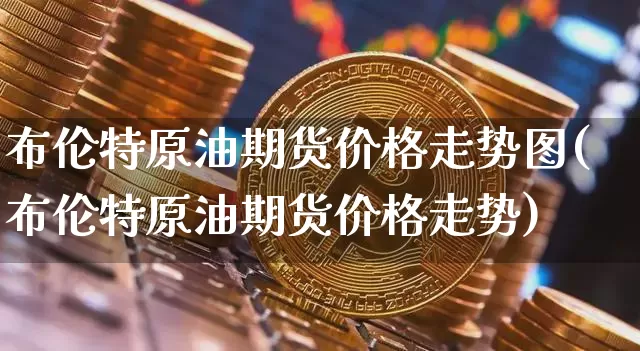 布伦特原油期货价格走势图(布伦特原油期货价格走势)_https://www.tuogunzhijia.com_恒指期货_第1张
