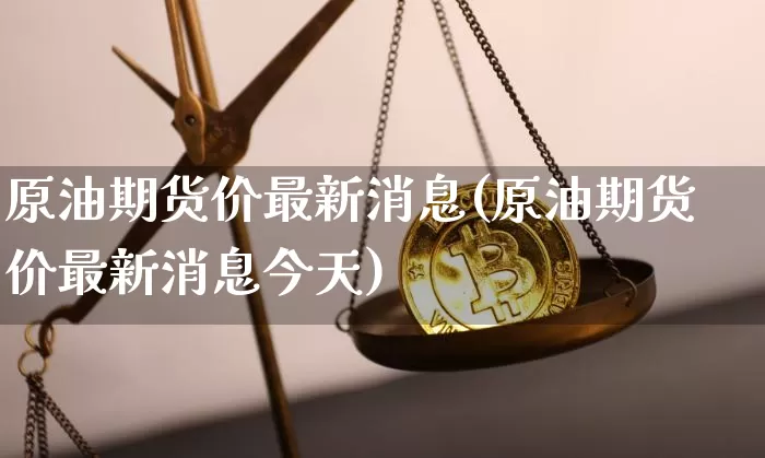 原油期货价最新消息(原油期货价最新消息今天)_https://www.tuogunzhijia.com_道指期货_第1张