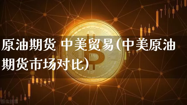 原油期货 中美贸易(中美原油期货市场对比)_https://www.tuogunzhijia.com_纳指期货_第1张