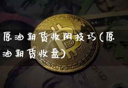 原油期货收阴技巧(原油期货收盘)_https://www.tuogunzhijia.com_国际期货_第1张