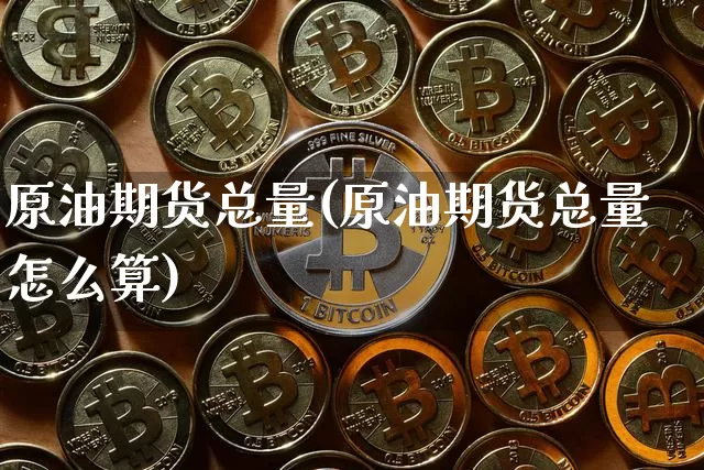 原油期货总量(原油期货总量怎么算)_https://www.tuogunzhijia.com_纳指期货_第1张