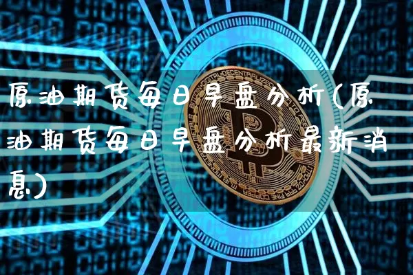 原油期货每日早盘分析(原油期货每日早盘分析最新消息)_https://www.tuogunzhijia.com_内盘期货_第1张