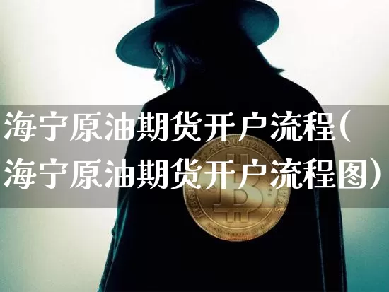 海宁原油期货开户流程(海宁原油期货开户流程图)_https://www.tuogunzhijia.com_原油期货_第1张
