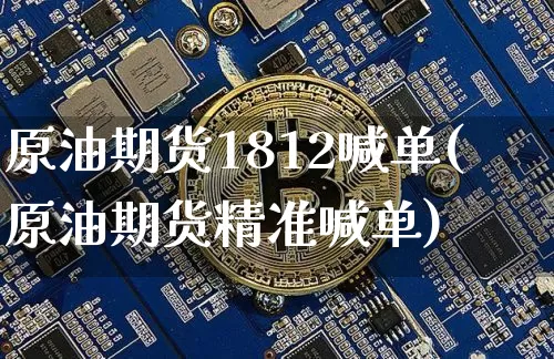 原油期货1812喊单(原油期货精准喊单)_https://www.tuogunzhijia.com_恒指期货_第1张