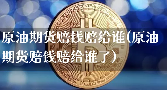原油期货赔钱赔给谁(原油期货赔钱赔给谁了)_https://www.tuogunzhijia.com_原油期货_第1张