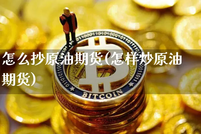 怎么抄原油期货(怎样炒原油期货)_https://www.tuogunzhijia.com_黄金期货_第1张