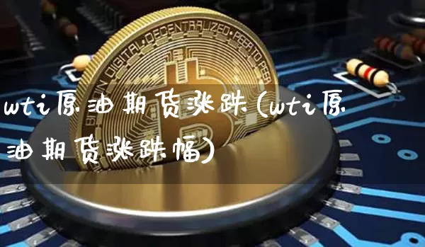 wti原油期货涨跌(wti原油期货涨跌幅)_https://www.tuogunzhijia.com_内盘期货_第1张