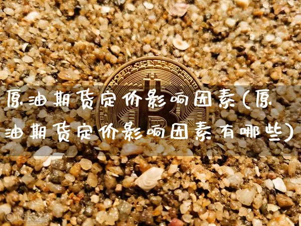 原油期货定价影响因素(原油期货定价影响因素有哪些)_https://www.tuogunzhijia.com_国际期货_第1张