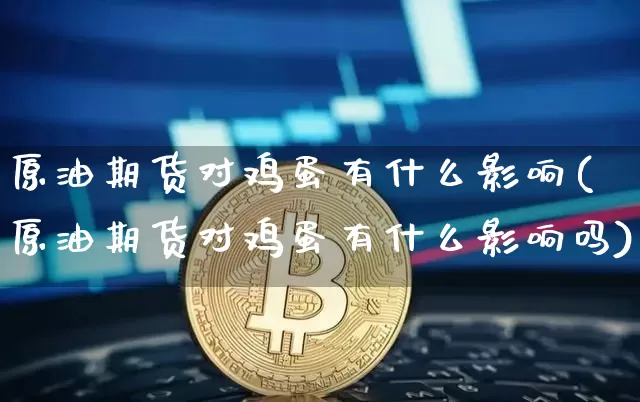 原油期货对鸡蛋有什么影响(原油期货对鸡蛋有什么影响吗)_https://www.tuogunzhijia.com_内盘期货_第1张