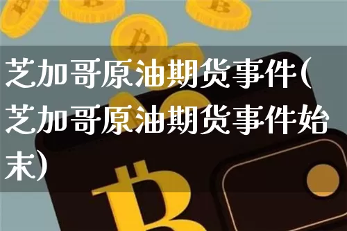 芝加哥原油期货事件(芝加哥原油期货事件始末)_https://www.tuogunzhijia.com_国际期货_第1张