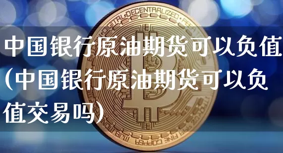 中国银行原油期货可以负值(中国银行原油期货可以负值交易吗)_https://www.tuogunzhijia.com_恒指期货_第1张