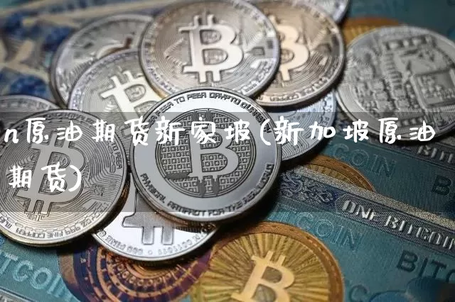 n原油期货新家坡(新加坡原油期货)_https://www.tuogunzhijia.com_内盘期货_第1张