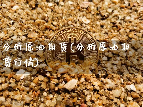 分析原油期货(分析原油期货行情)_https://www.tuogunzhijia.com_道指期货_第1张