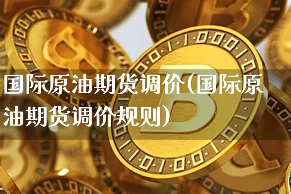 国际原油期货调价(国际原油期货调价规则)_https://www.tuogunzhijia.com_恒指期货_第1张