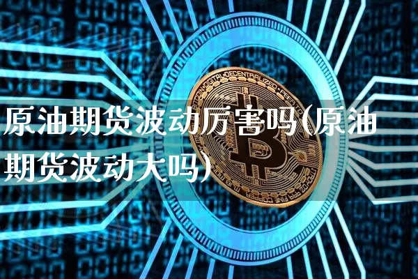 原油期货波动厉害吗(原油期货波动大吗)_https://www.tuogunzhijia.com_国际期货_第1张