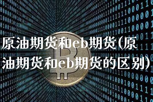 原油期货和eb期货(原油期货和eb期货的区别)_https://www.tuogunzhijia.com_纳指期货_第1张