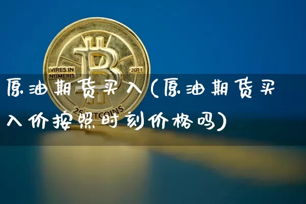 原油期货买入(原油期货买入价按照时刻价格吗)_https://www.tuogunzhijia.com_纳指期货_第1张