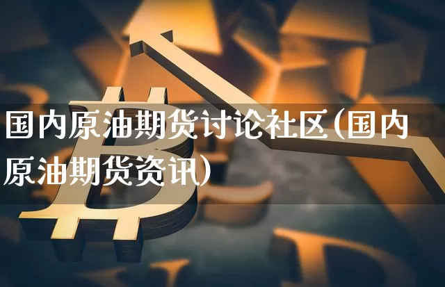 国内原油期货讨论社区(国内原油期货资讯)_https://www.tuogunzhijia.com_道指期货_第1张
