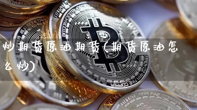 炒期货原油期货(期货原油怎么炒)_https://www.tuogunzhijia.com_原油期货_第1张