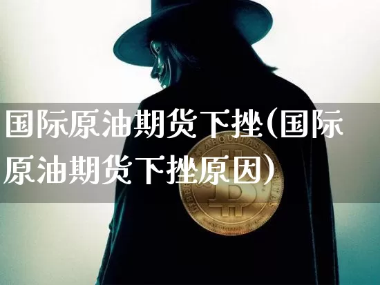 国际原油期货下挫(国际原油期货下挫原因)_https://www.tuogunzhijia.com_恒指期货_第1张