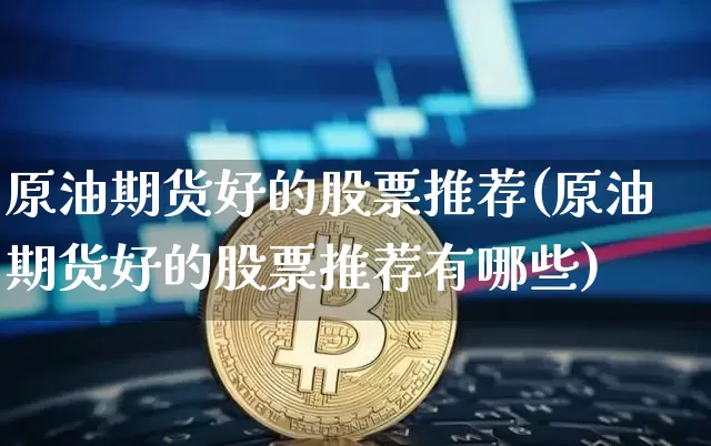 原油期货好的股票推荐(原油期货好的股票推荐有哪些)_https://www.tuogunzhijia.com_国际期货_第1张