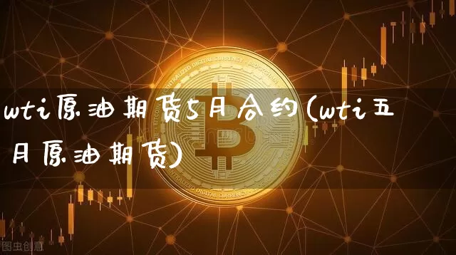 wti原油期货5月合约(wti五月原油期货)_https://www.tuogunzhijia.com_原油期货_第1张